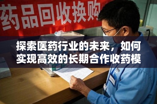 江门探索医药行业的未来，如何实现高效的长期合作收药模式