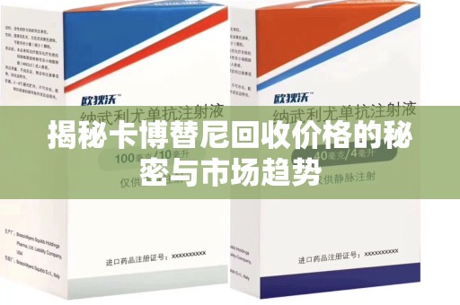 江门揭秘卡博替尼回收价格的秘密与市场趋势