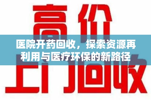 江门医院开药回收，探索资源再利用与医疗环保的新路径