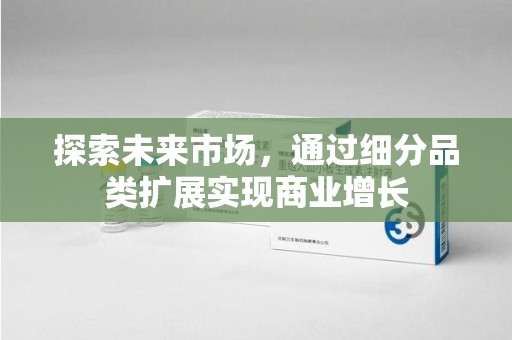 江门探索未来市场，通过细分品类扩展实现商业增长