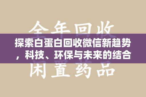 江门探索白蛋白回收微信新趋势，科技、环保与未来的结合
