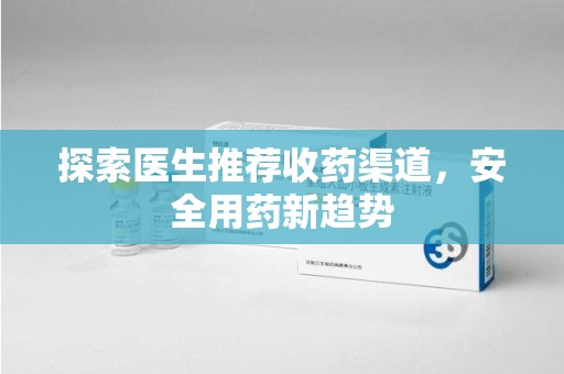 江门探索医生推荐收药渠道，安全用药新趋势
