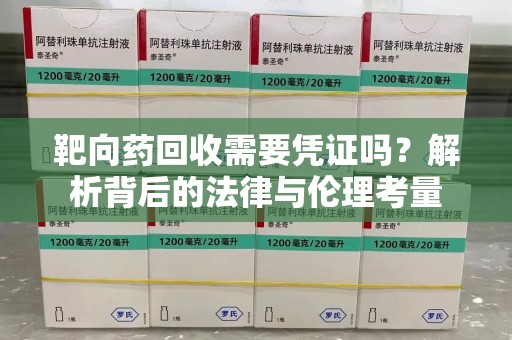 江门靶向药回收需要凭证吗？解析背后的法律与伦理考量