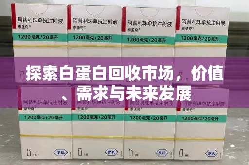 江门探索白蛋白回收市场，价值、需求与未来发展