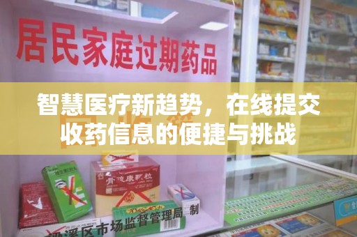 江门智慧医疗新趋势，在线提交收药信息的便捷与挑战