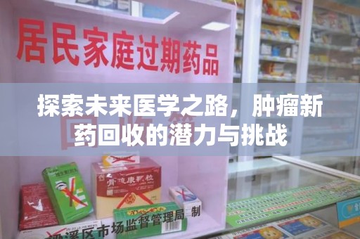 江门探索未来医学之路，肿瘤新药回收的潜力与挑战