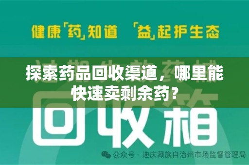 江门探索药品回收渠道，哪里能快速卖剩余药？
