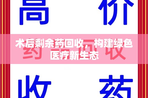 江门术后剩余药回收，构建绿色医疗新生态