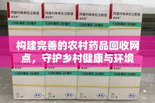 江门构建完善的农村药品回收网点，守护乡村健康与环境