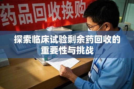 江门探索临床试验剩余药回收的重要性与挑战