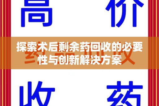 江门探索术后剩余药回收的必要性与创新解决方案