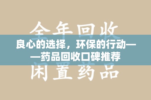 江门良心的选择，环保的行动——药品回收口碑推荐