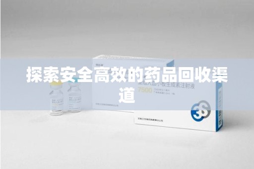 江门探索安全高效的药品回收渠道