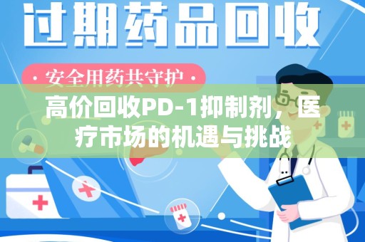 江门高价回收PD-1抑制剂，医疗市场的机遇与挑战