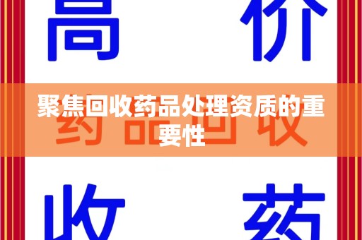 江门聚焦回收药品处理资质的重要性