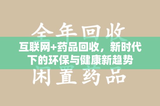 江门互联网+药品回收，新时代下的环保与健康新趋势