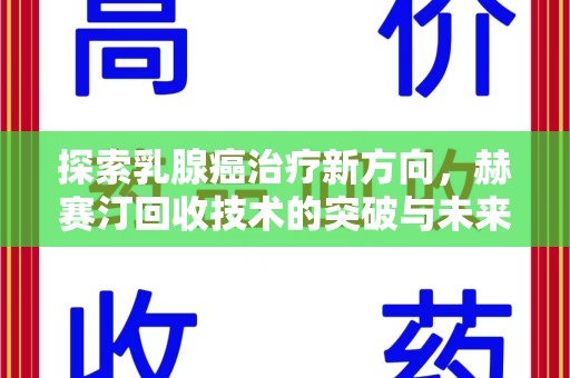 江门探索乳腺癌治疗新方向，赫赛汀回收技术的突破与未来