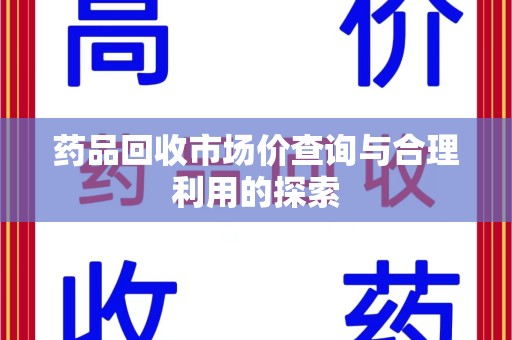江门药品回收市场价查询与合理利用的探索