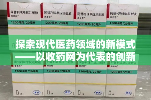 江门探索现代医药领域的新模式——以收药网为代表的创新平台