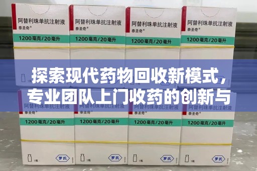 江门探索现代药物回收新模式，专业团队上门收药的创新与意义