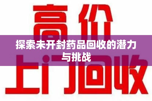 江门探索未开封药品回收的潜力与挑战