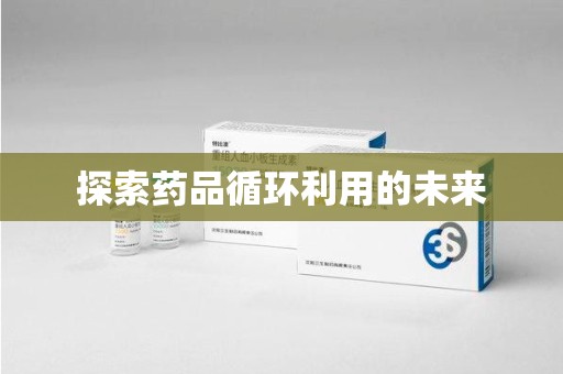 江门探索药品循环利用的未来