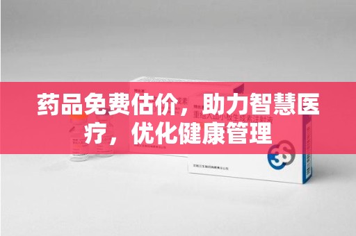 江门药品免费估价，助力智慧医疗，优化健康管理
