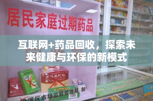 江门互联网+药品回收，探索未来健康与环保的新模式