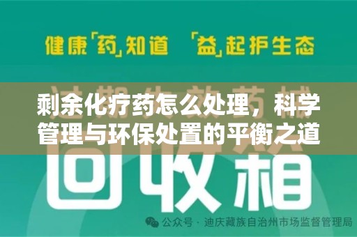 江门剩余化疗药怎么处理，科学管理与环保处置的平衡之道
