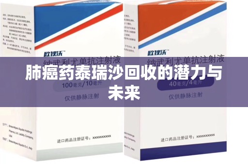 江门肺癌药泰瑞沙回收的潜力与未来