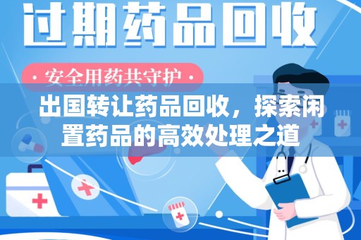 江门出国转让药品回收，探索闲置药品的高效处理之道