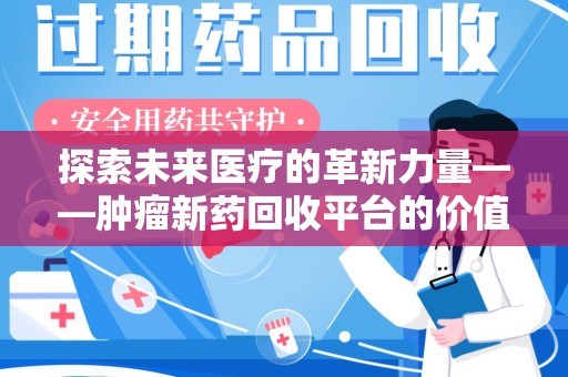 江门探索未来医疗的革新力量——肿瘤新药回收平台的价值与前景