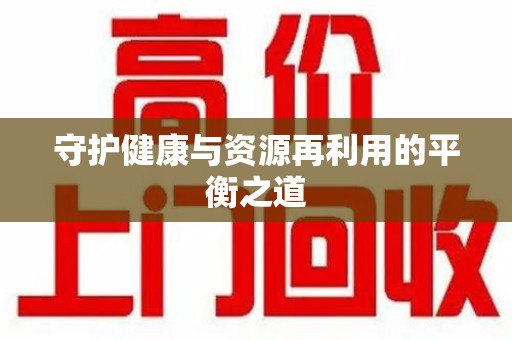 江门守护健康与资源再利用的平衡之道