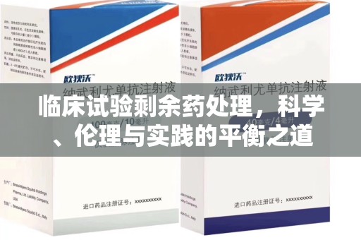 江门临床试验剩余药处理，科学、伦理与实践的平衡之道