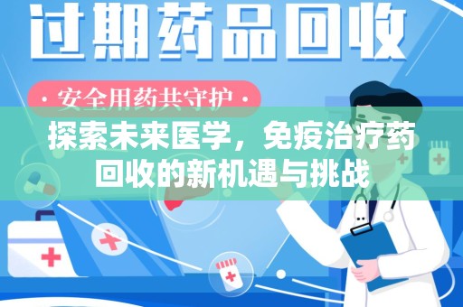 江门探索未来医学，免疫治疗药回收的新机遇与挑战