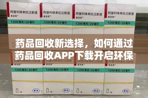 江门药品回收新选择，如何通过药品回收APP下载开启环保生活