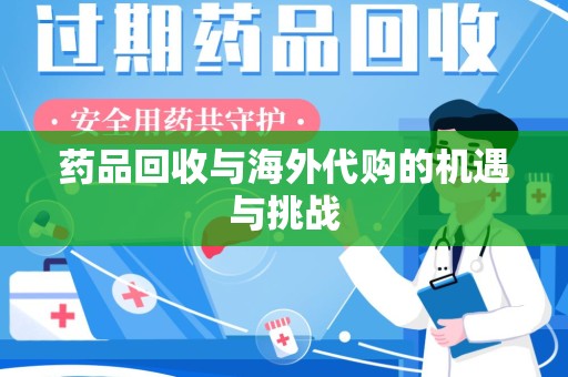 江门药品回收与海外代购的机遇与挑战