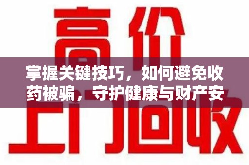 江门掌握关键技巧，如何避免收药被骗，守护健康与财产安全