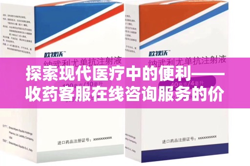 江门探索现代医疗中的便利——收药客服在线咨询服务的价值与未来