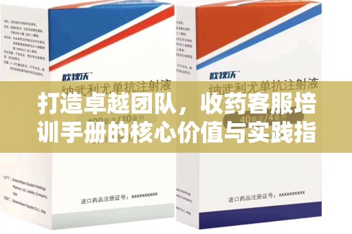 江门打造卓越团队，收药客服培训手册的核心价值与实践指南