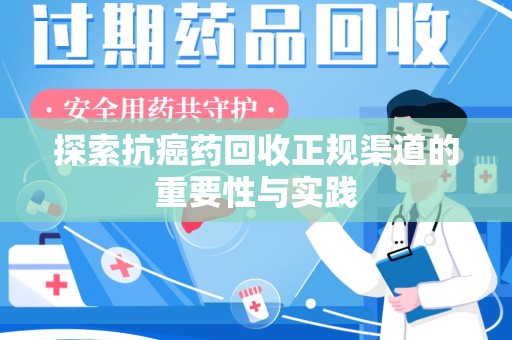 江门探索抗癌药回收正规渠道的重要性与实践