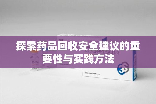 江门探索药品回收安全建议的重要性与实践方法