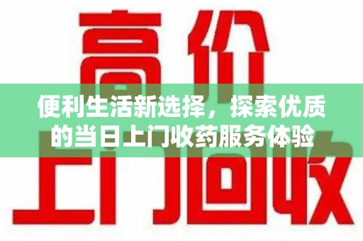 江门便利生活新选择，探索优质的当日上门收药服务体验