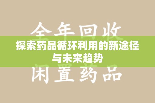 江门探索药品循环利用的新途径与未来趋势