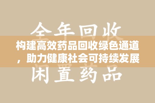 江门构建高效药品回收绿色通道，助力健康社会可持续发展