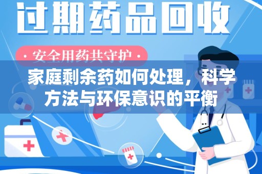 江门家庭剩余药如何处理，科学方法与环保意识的平衡