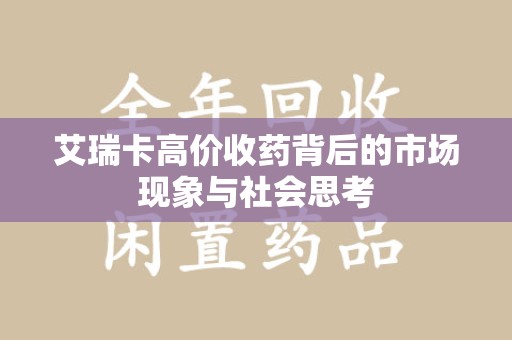 江门艾瑞卡高价收药背后的市场现象与社会思考