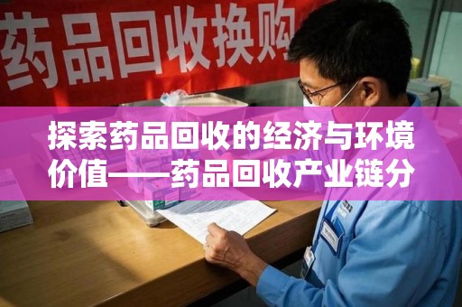 江门探索药品回收的经济与环境价值——药品回收产业链分析