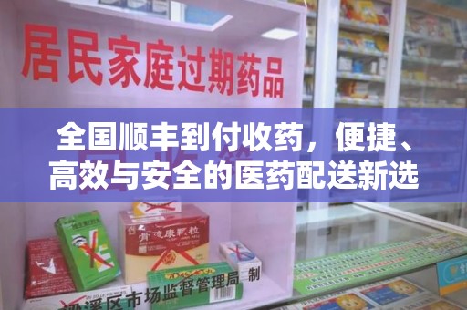 江门全国顺丰到付收药，便捷、高效与安全的医药配送新选择