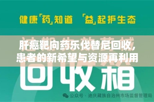 江门肝癌靶向药乐伐替尼回收，患者的新希望与资源再利用